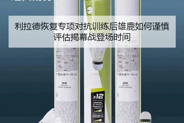 利拉德恢复专项对抗训练后雄鹿如何谨慎评估揭幕战登场时间